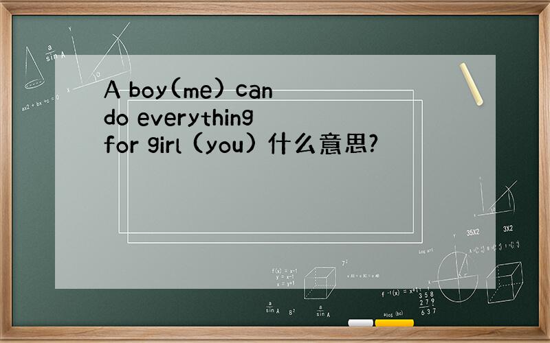 A boy(me) can do everything for girl (you) 什么意思?