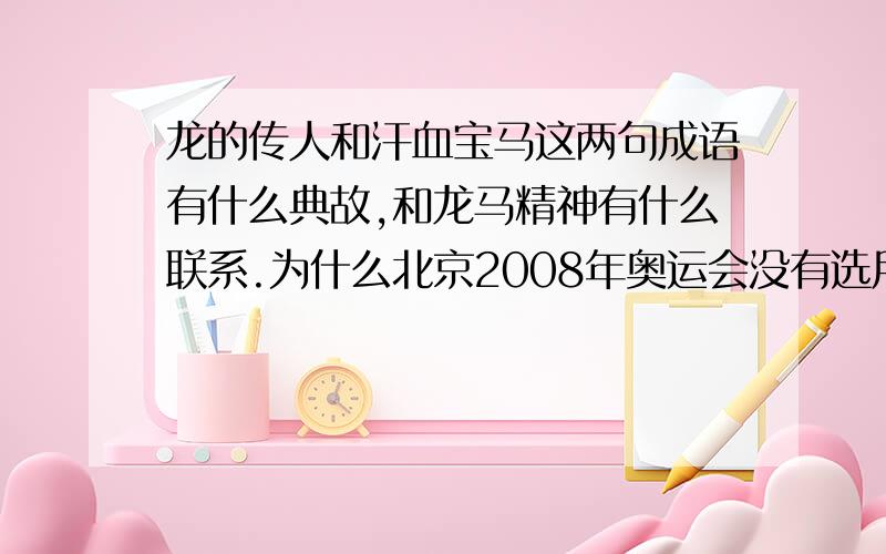 龙的传人和汗血宝马这两句成语有什么典故,和龙马精神有什么联系.为什么北京2008年奥运会没有选用龙的传人和汗血宝马做吉祥