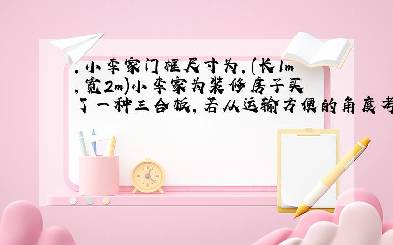 ,小李家门框尺寸为,(长1m,宽2m)小李家为装修房子买了一种三合板,若从运输方便的角度考虑,则他家应选三合板尺寸为