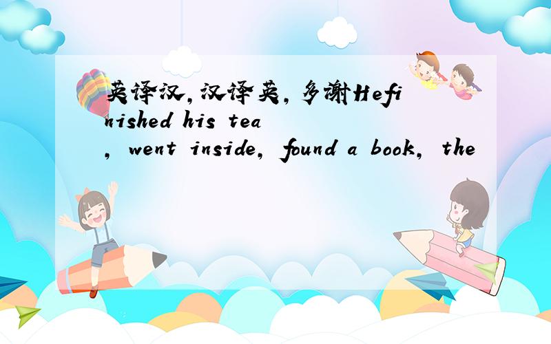 英译汉,汉译英,多谢Hefinished his tea, went inside, found a book, the