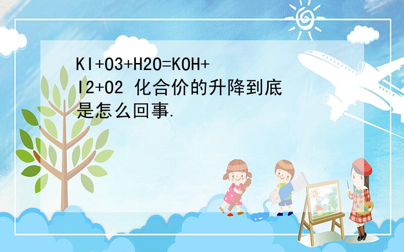 KI+O3+H2O=KOH+I2+O2 化合价的升降到底是怎么回事.