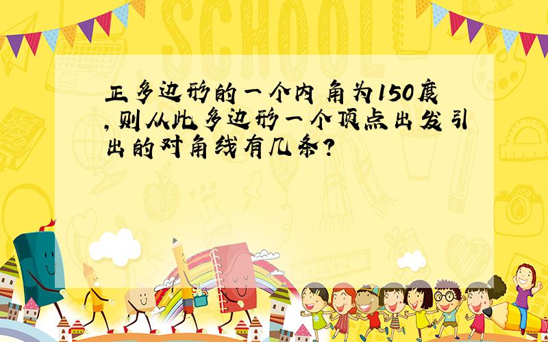 正多边形的一个内角为150度,则从此多边形一个顶点出发引出的对角线有几条?