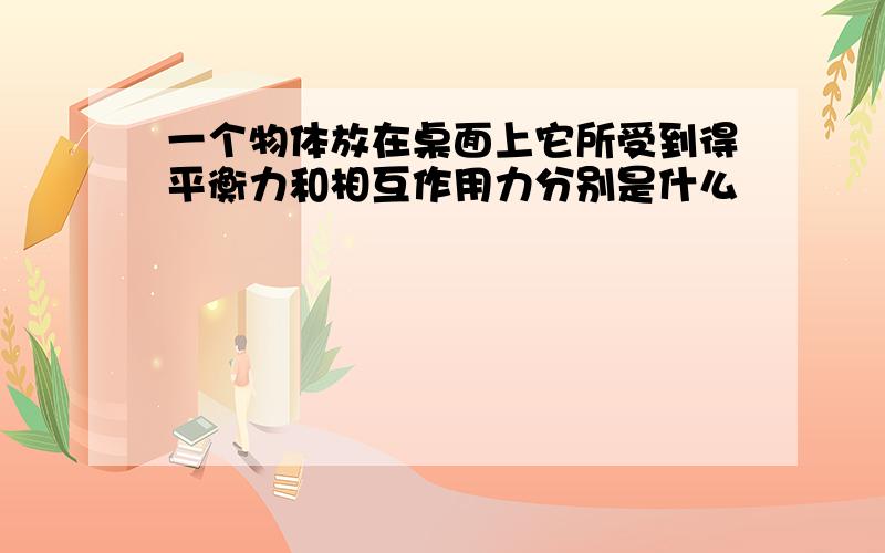 一个物体放在桌面上它所受到得平衡力和相互作用力分别是什么