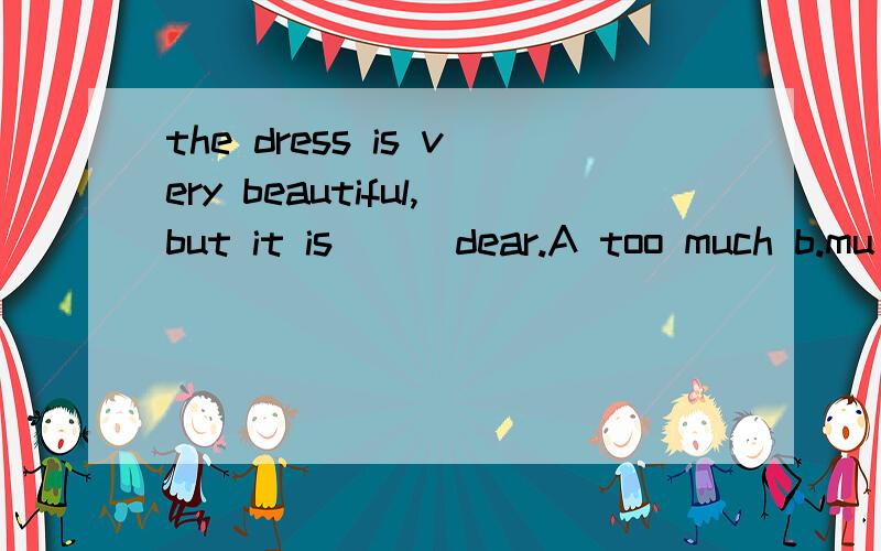 the dress is very beautiful,but it is___dear.A too much b.mu