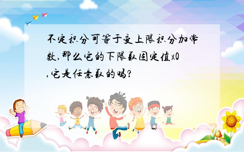 不定积分可等于变上限积分加常数,那么它的下限取固定值x0,它是任意取的吗?