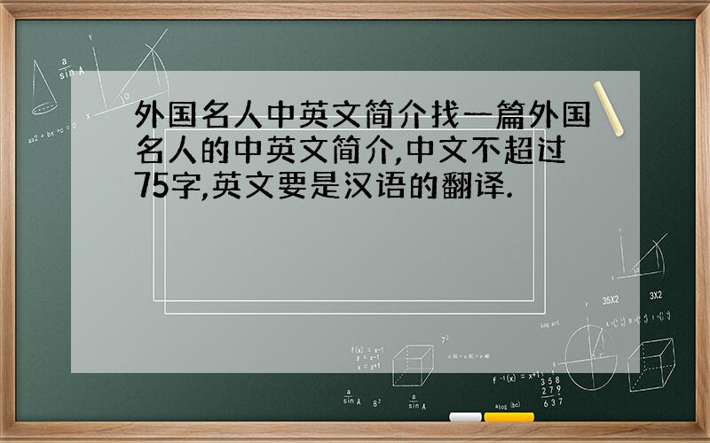 外国名人中英文简介找一篇外国名人的中英文简介,中文不超过75字,英文要是汉语的翻译.