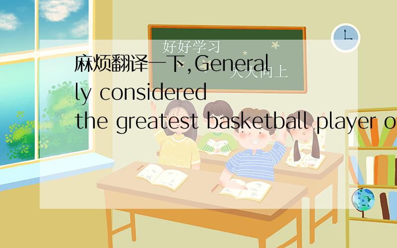 麻烦翻译一下,Generally considered the greatest basketball player o