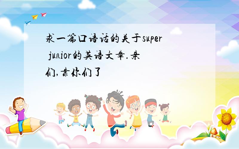 求一篇口语话的关于super junior的英语文章.亲们,靠你们了