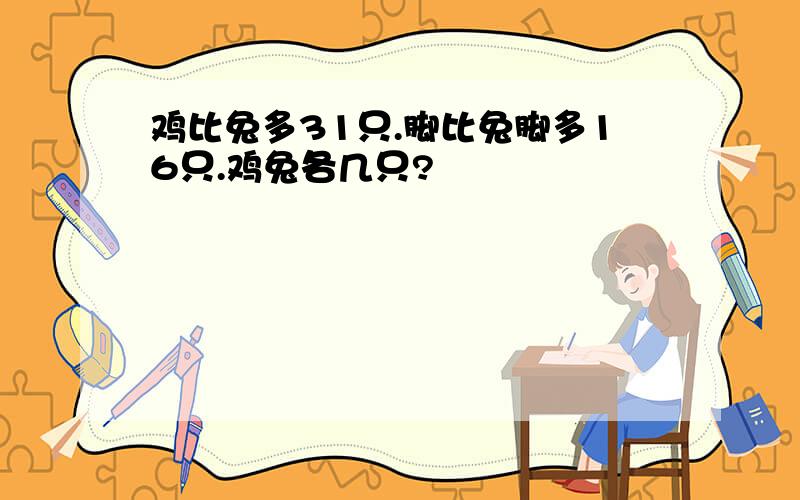 鸡比兔多31只.脚比兔脚多16只.鸡兔各几只?