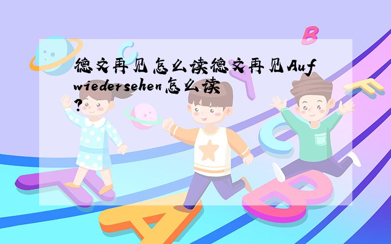 德文再见怎么读德文再见Aufwiedersehen怎么读?