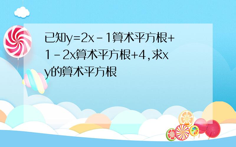 已知y=2x-1算术平方根+1-2x算术平方根+4,求xy的算术平方根