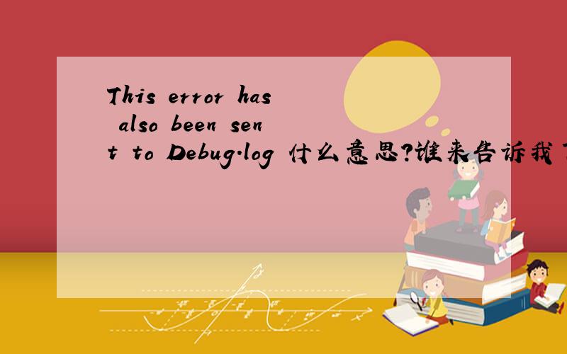 This error has also been sent to Debug.log 什么意思?谁来告诉我下,谢谢了