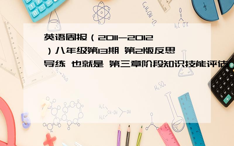 英语周报（2011-2012）八年级第13期 第2版反思导练 也就是 第三章阶段知识技能评估 笔试部分就好