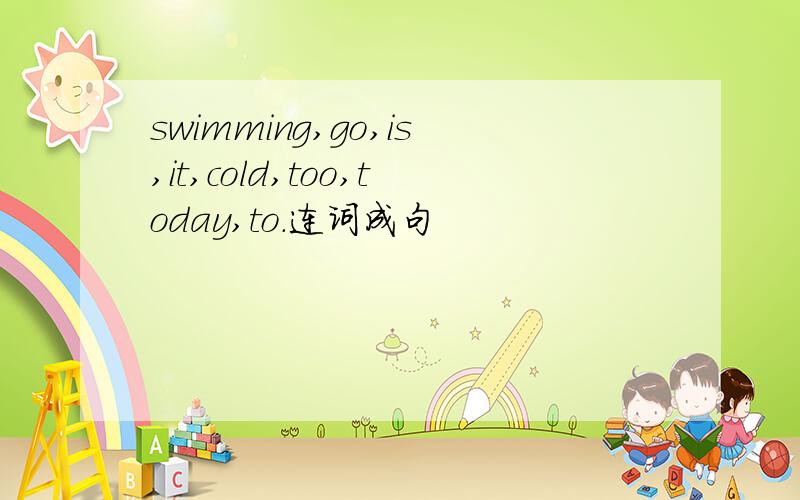 swimming,go,is,it,cold,too,today,to.连词成句