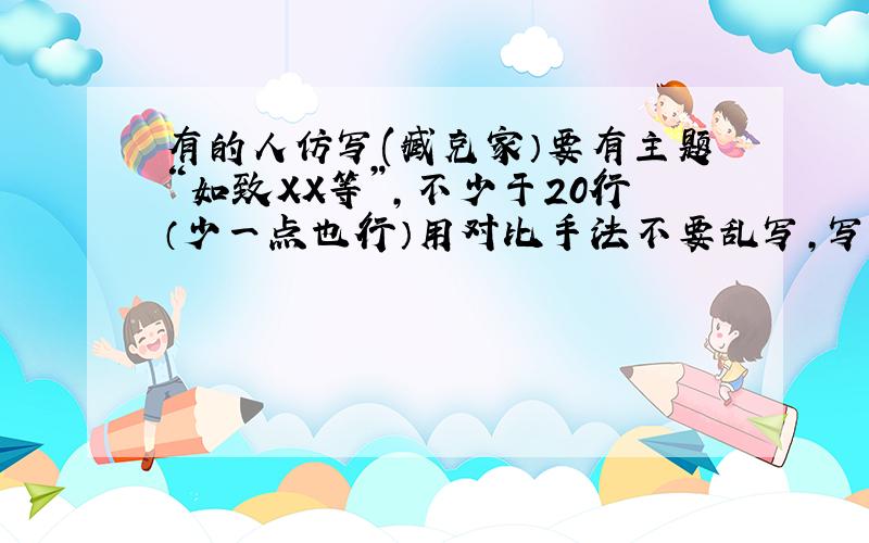 有的人仿写(臧克家）要有主题“如致XX等”,不少于20行（少一点也行）用对比手法不要乱写,写得好追加50分!急