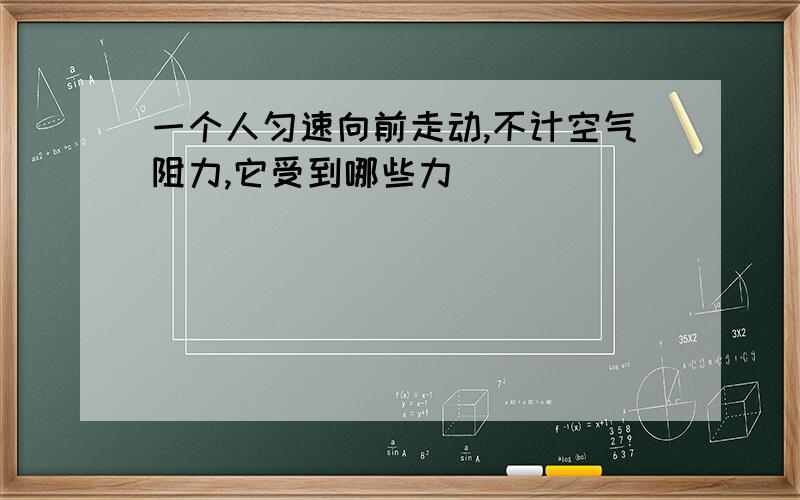 一个人匀速向前走动,不计空气阻力,它受到哪些力