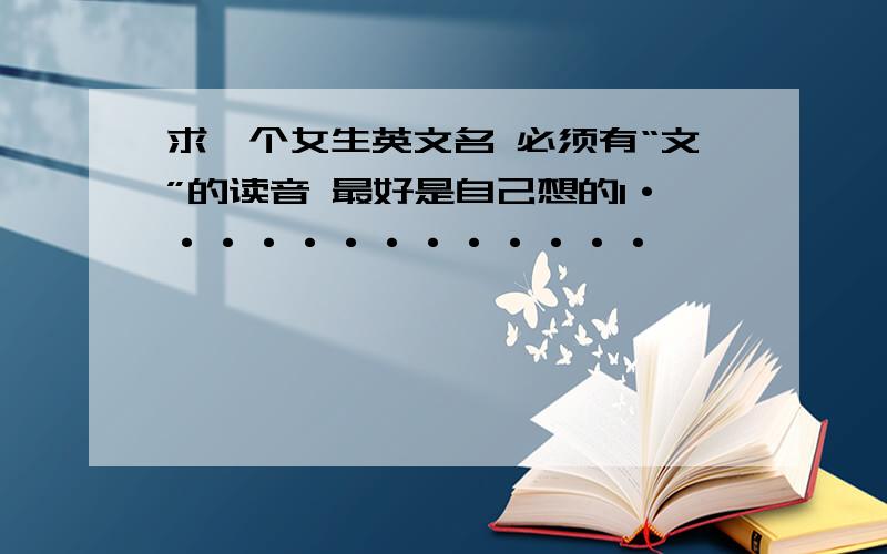 求一个女生英文名 必须有“文”的读音 最好是自己想的1·············