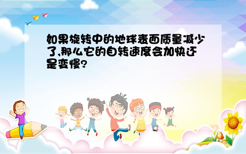 如果旋转中的地球表面质量减少了,那么它的自转速度会加快还是变慢?