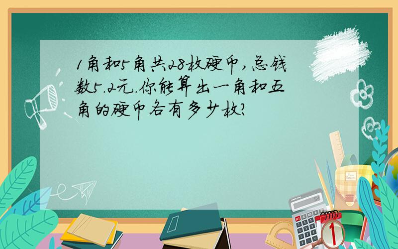 1角和5角共28枚硬币,总钱数5.2元.你能算出一角和五角的硬币各有多少枚?