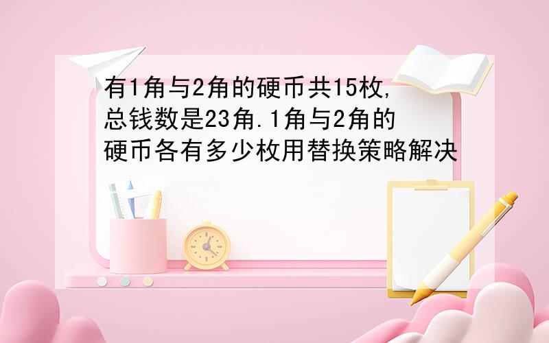 有1角与2角的硬币共15枚,总钱数是23角.1角与2角的硬币各有多少枚用替换策略解决