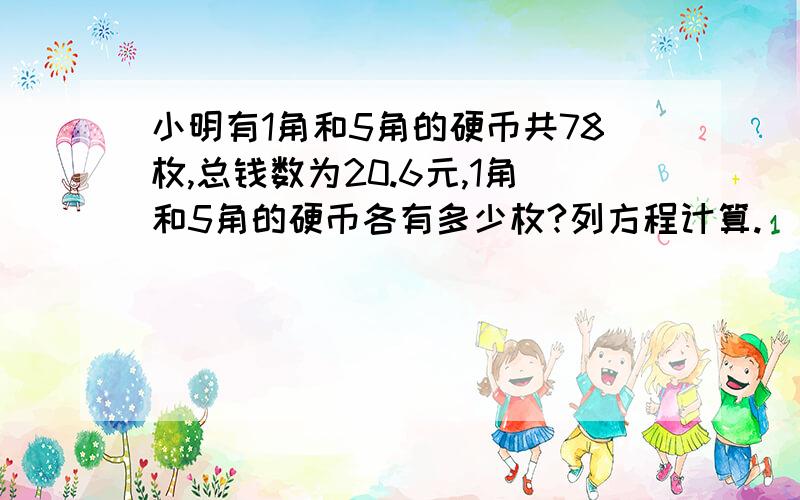 小明有1角和5角的硬币共78枚,总钱数为20.6元,1角和5角的硬币各有多少枚?列方程计算.