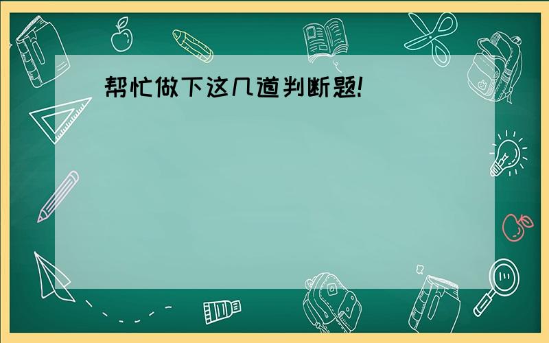 帮忙做下这几道判断题!