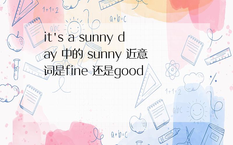 it's a sunny day 中的 sunny 近意词是fine 还是good