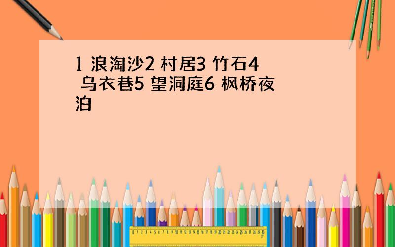 1 浪淘沙2 村居3 竹石4 乌衣巷5 望洞庭6 枫桥夜泊