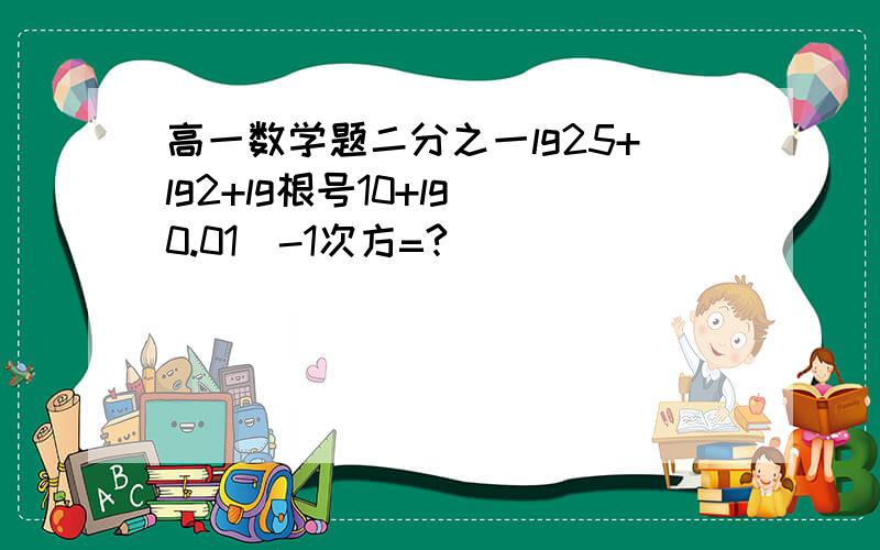 高一数学题二分之一lg25+lg2+lg根号10+lg(0.01)-1次方=?