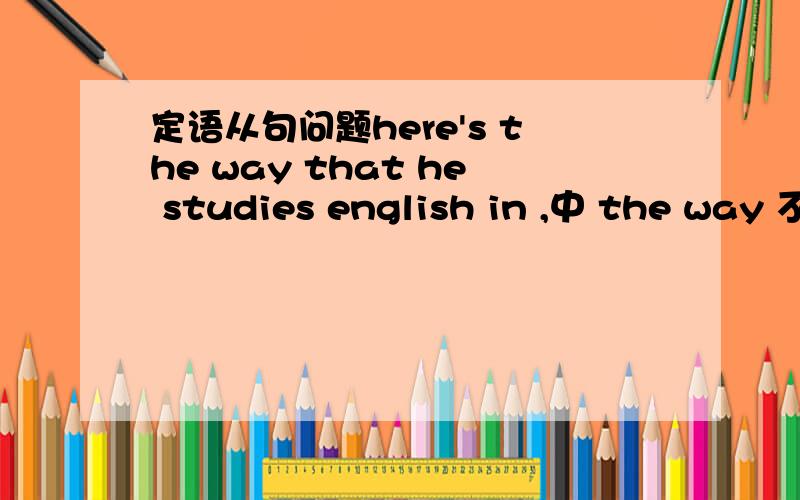 定语从句问题here's the way that he studies english in ,中 the way 不