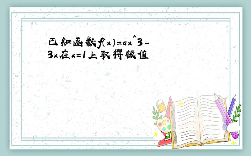 已知函数f（x）=ax^3-3x在x=1上取得极值