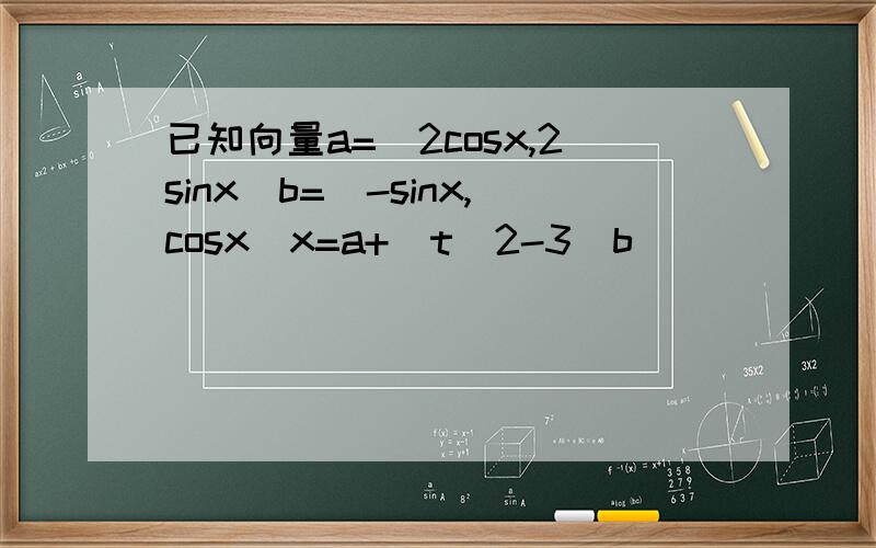 已知向量a=（2cosx,2sinx）b=（-sinx,cosx）x=a+（t^2-3）b