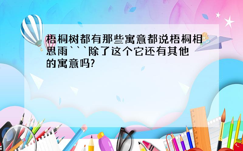 梧桐树都有那些寓意都说梧桐相思雨```除了这个它还有其他的寓意吗?