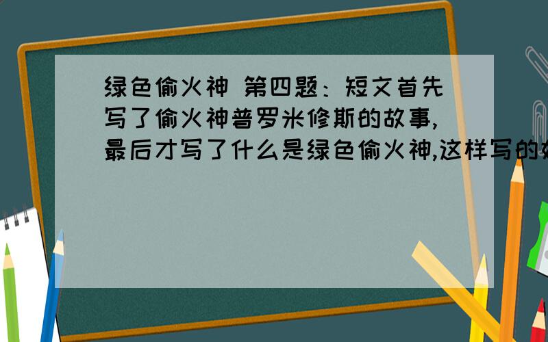 绿色偷火神 第四题：短文首先写了偷火神普罗米修斯的故事,最后才写了什么是绿色偷火神,这样写的好处是