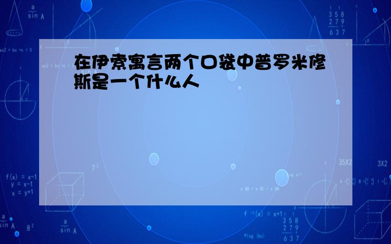 在伊索寓言两个口袋中普罗米修斯是一个什么人