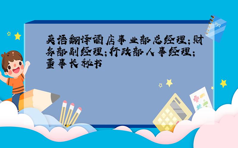 英语翻译酒店事业部总经理；财务部副经理；行政部人事经理；董事长秘书