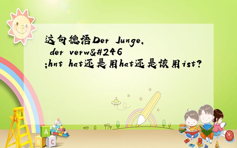 这句德语Der Junge, der verwöhnt hat还是用hat还是该用ist?