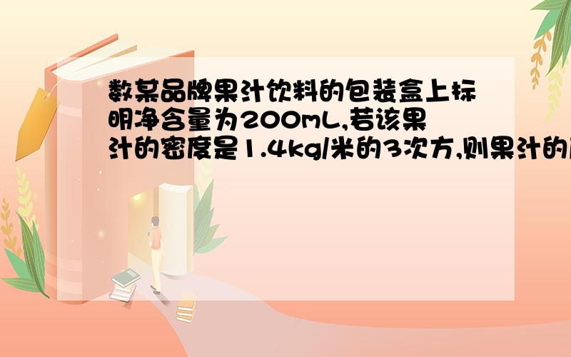 数某品牌果汁饮料的包装盒上标明净含量为200mL,若该果汁的密度是1.4kg/米的3次方,则果汁的质量为?