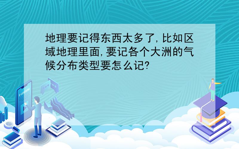 地理要记得东西太多了,比如区域地理里面,要记各个大洲的气候分布类型要怎么记?