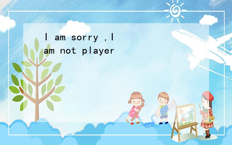 I am sorry ,I am not player