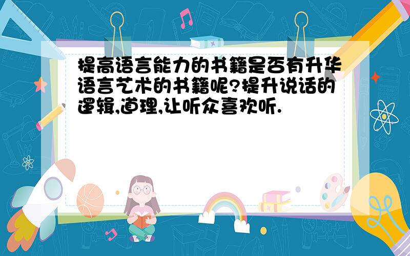 提高语言能力的书籍是否有升华语言艺术的书籍呢?提升说话的逻辑,道理,让听众喜欢听.