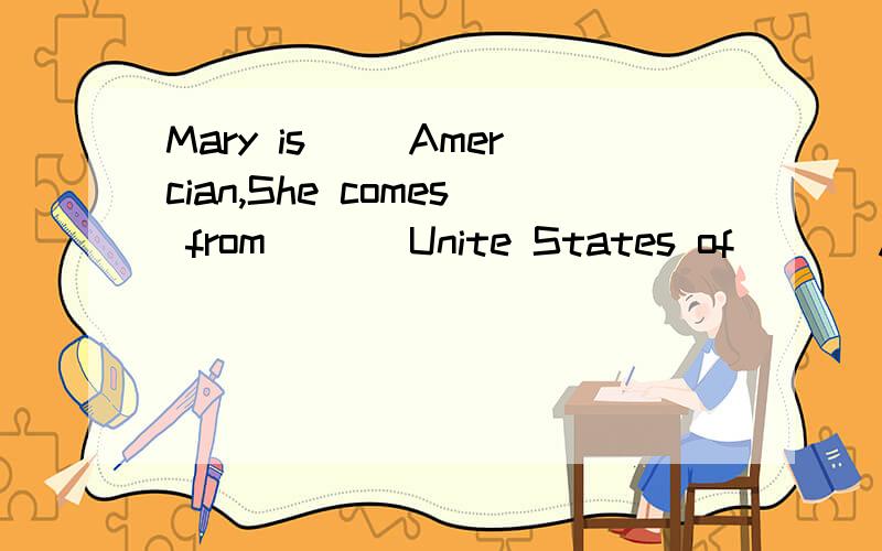 Mary is__ Amercian,She comes from___ Unite States of ___Amer