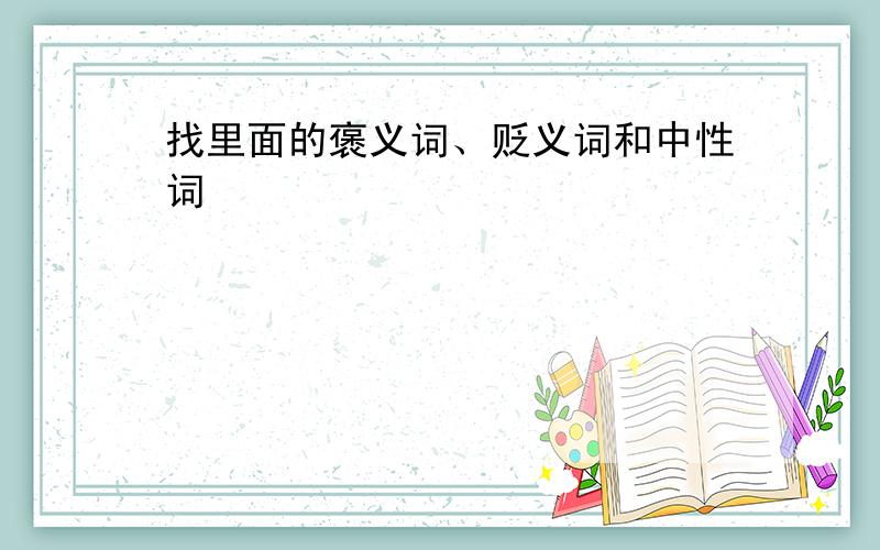 找里面的褒义词、贬义词和中性词