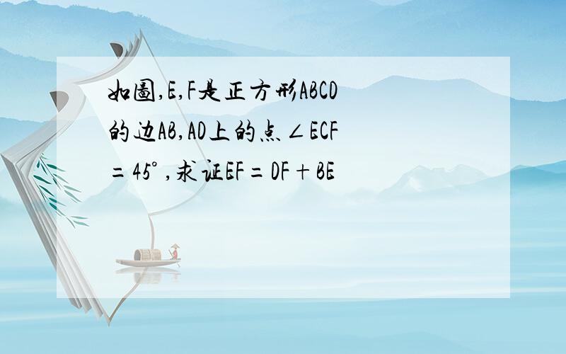 如图,E,F是正方形ABCD的边AB,AD上的点∠ECF=45° ,求证EF=DF+BE