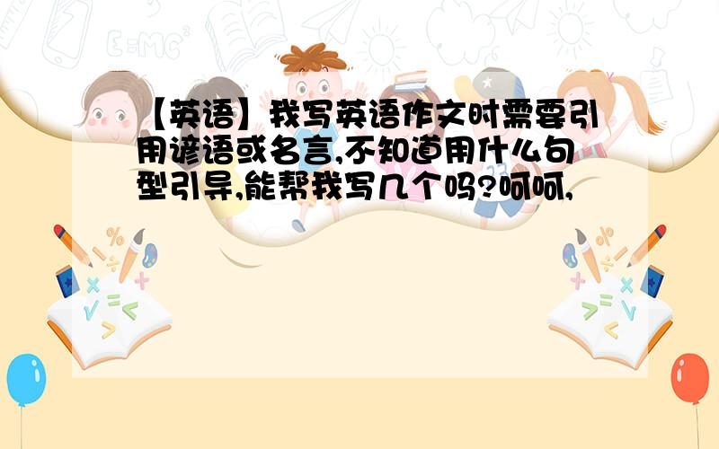 【英语】我写英语作文时需要引用谚语或名言,不知道用什么句型引导,能帮我写几个吗?呵呵,