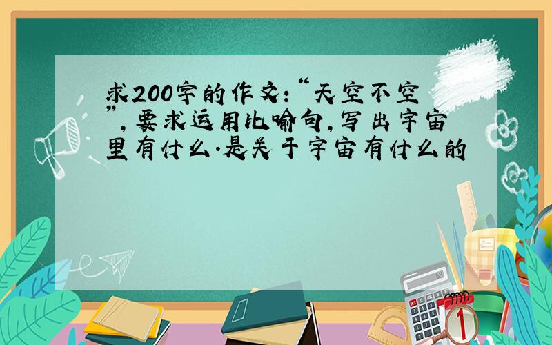 求200字的作文：“天空不空”,要求运用比喻句,写出宇宙里有什么.是关于宇宙有什么的