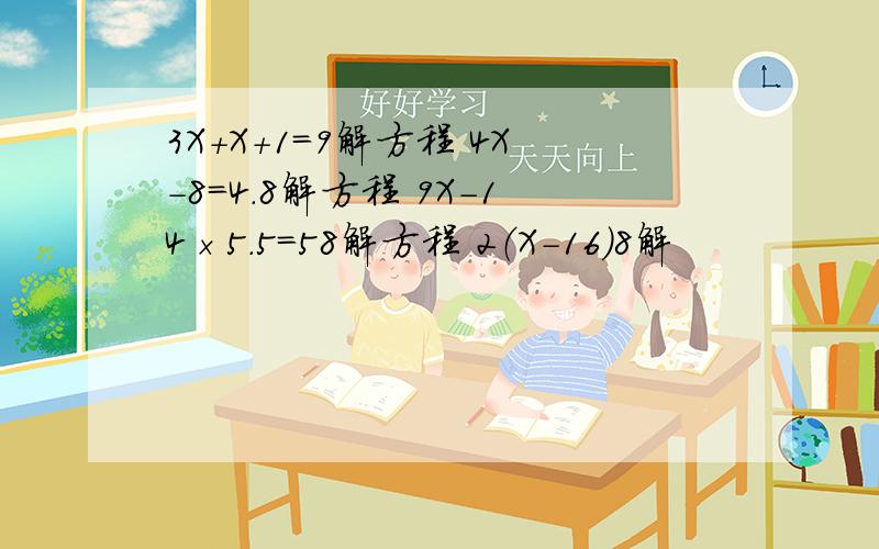 3X＋X＋1＝9解方程 4X－8＝4.8解方程 9X－14×5.5＝58解方程 2（X－16）8解