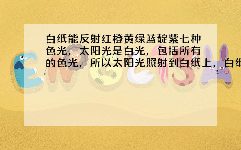 白纸能反射红橙黄绿蓝靛紫七种色光，太阳光是白光，包括所有的色光，所以太阳光照射到白纸上，白纸反射的蓝光能透过蓝色的镜片