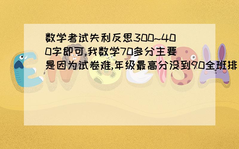 数学考试失利反思300~400字即可,我数学70多分主要是因为试卷难,年级最高分没到90全班排名第2平常成绩90以上,全