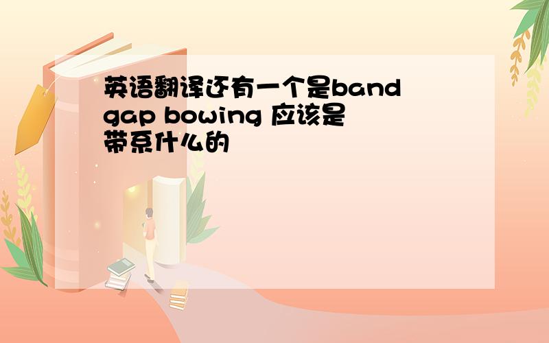 英语翻译还有一个是band gap bowing 应该是带系什么的